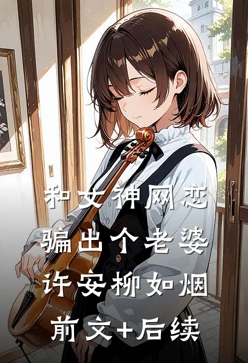 和女神网恋，骗出个老婆许安柳如烟前文+后续