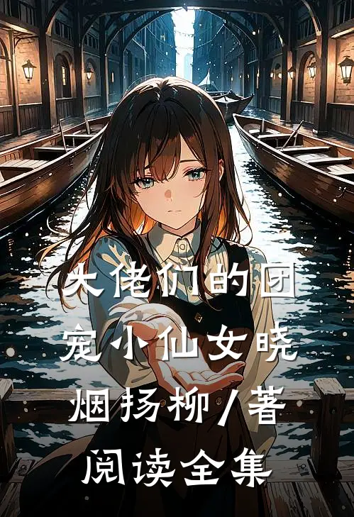 大佬们的团宠小仙女晓烟扬柳 / 著阅读全集