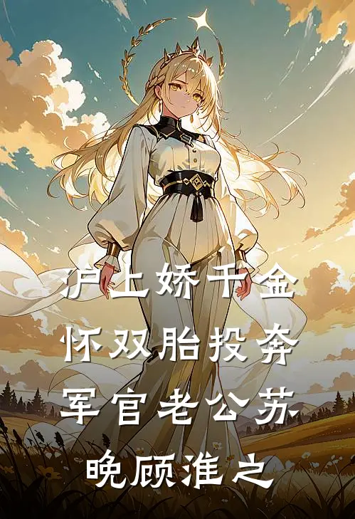 沪上娇千金，怀双胎投奔军官老公苏晚顾淮之