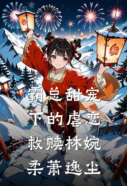 《霸总甜宠下的虐恋救赎》林婉柔萧逸尘