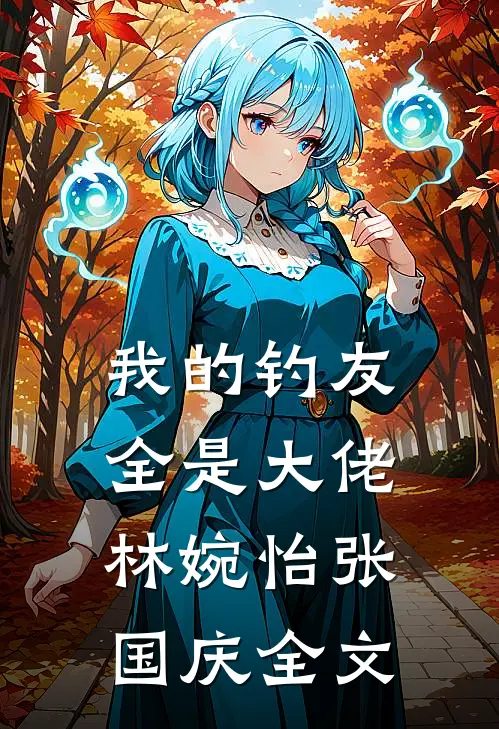我的钓友全是大佬林婉怡张国庆全文