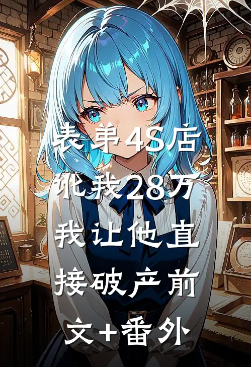 表弟4S店讹我28万，我让他直接破产前文+番外