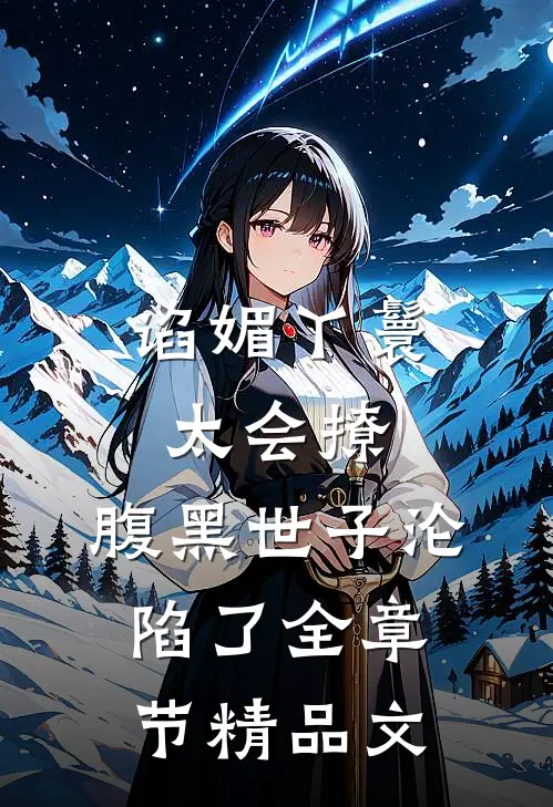 谄媚丫鬟太会撩，腹黑世子沦陷了全章节精品文