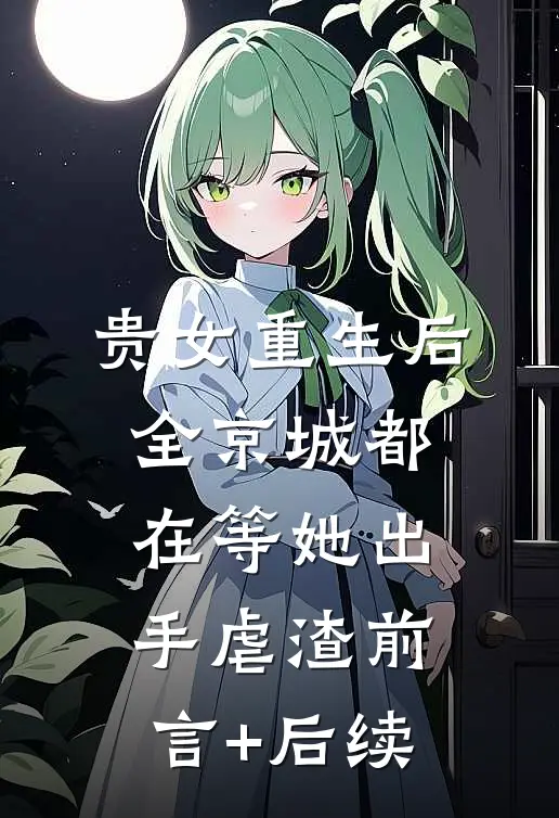 贵女重生后，全京城都在等她出手虐渣前言+后续