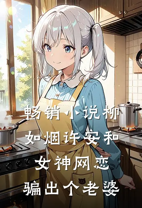 畅销小说柳如烟许安和女神网恋,骗出个老婆