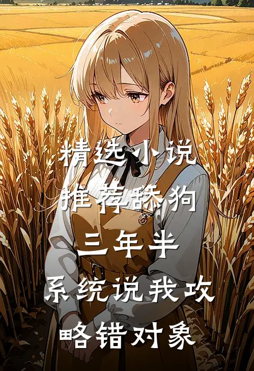 精选小说推荐舔狗三年半，系统说我攻略错对象