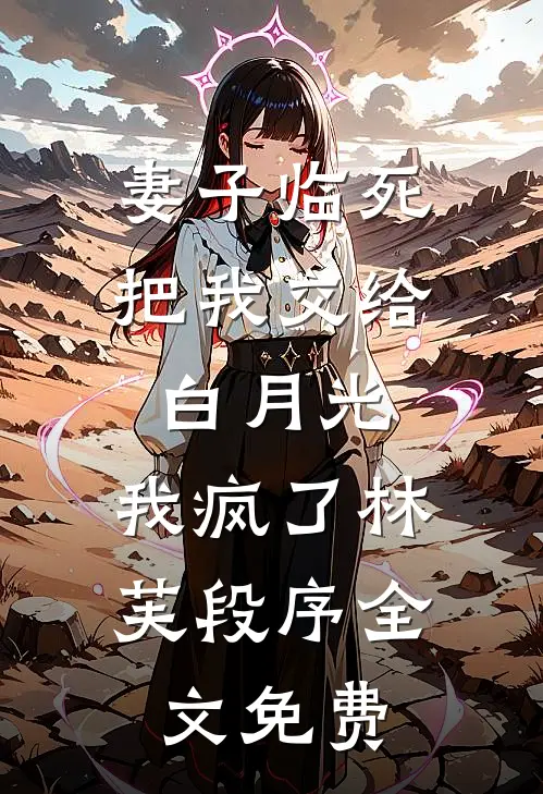 妻子临死把我交给白月光，我疯了林芙段序全文免费