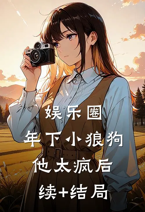 娱乐圈：年下小狼狗他太疯后续+结局