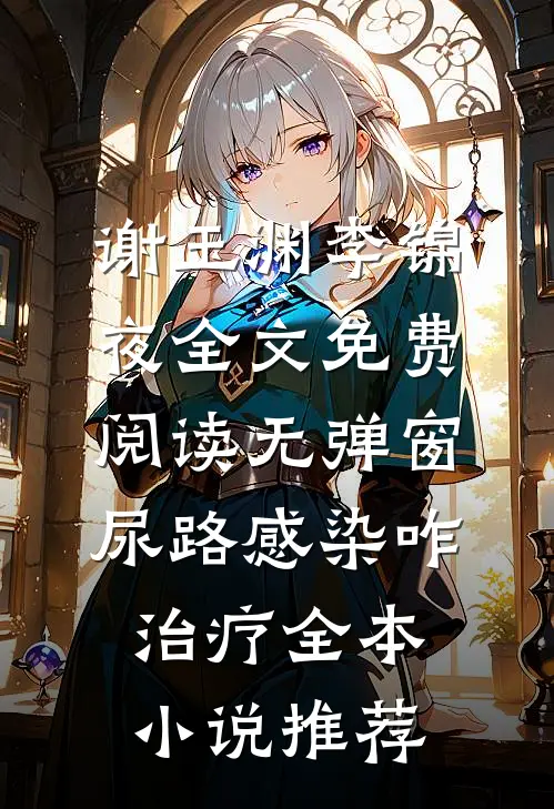 谢玉渊李锦夜全文免费阅读无弹窗尿路感染咋治疗全本小说推荐