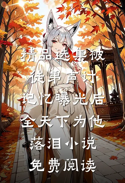 精品选集被徒弟声讨,记忆曝光后全天下为他落泪小说免费阅读