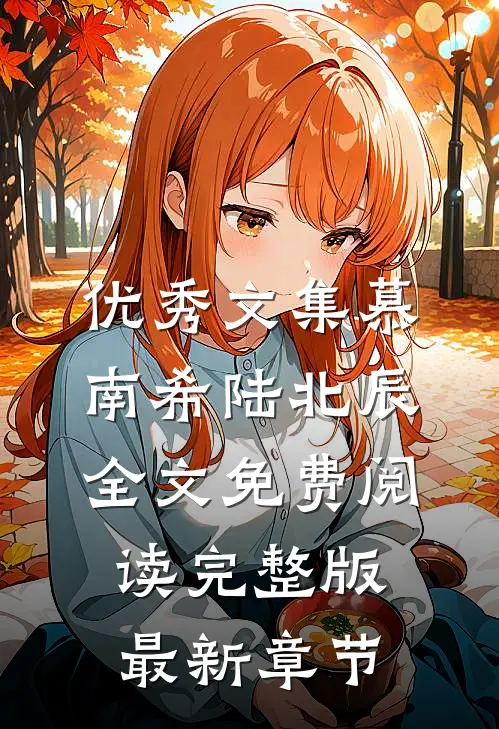 优秀文集慕南希陆北辰全文免费阅读完整版最新章节