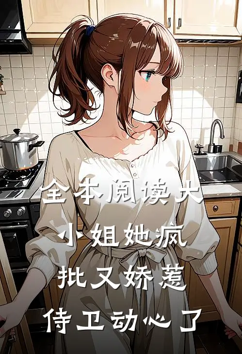 全本阅读大小姐她疯批又娇惹，侍卫动心了
