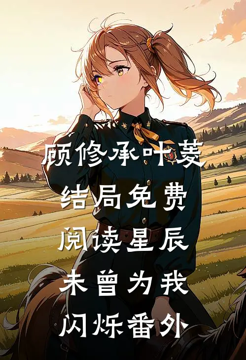 顾修承叶菱结局免费阅读星辰未曾为我闪烁番外