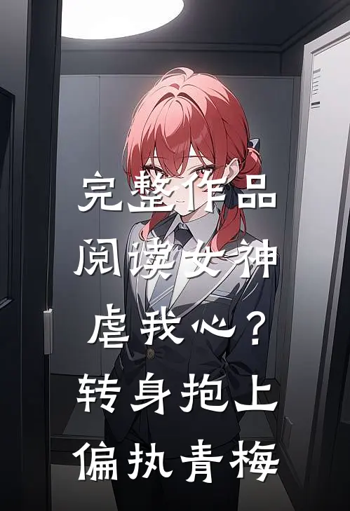 完整作品阅读女神虐我心？转身抱上偏执青梅