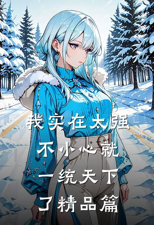 我实在太强，不小心就一统天下了精品篇