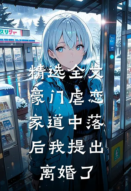精选全文豪门虐恋：家道中落后我提出离婚了