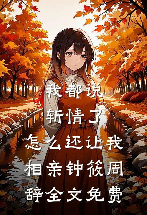 我都说斩情了，怎么还让我相亲钟筱周辞全文免费