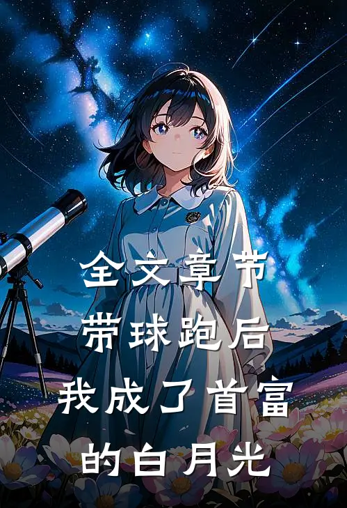 全文章节带球跑后，我成了首富的白月光