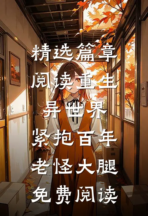 精选篇章阅读重生异世界:紧抱百年老怪大腿免费阅读