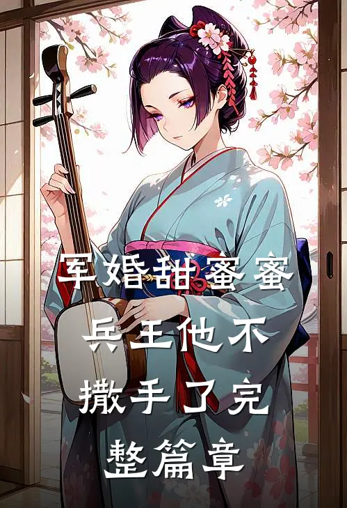 军婚甜蜜蜜，兵王他不撒手了完整篇章