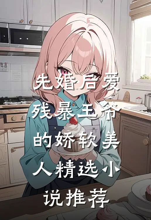 先婚后爱：残暴王爷的娇软美人精选小说推荐