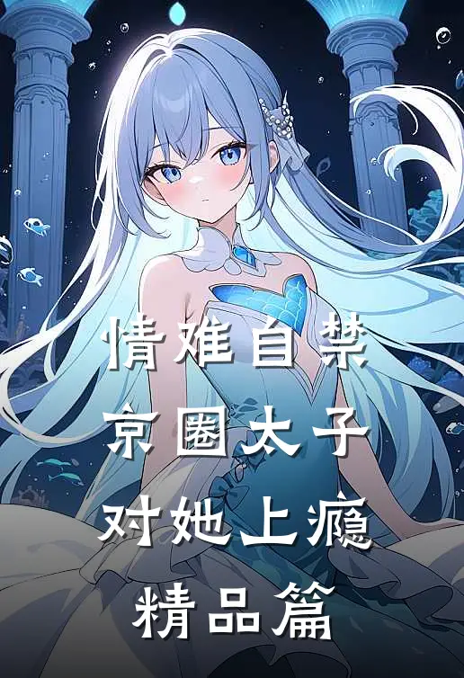 情难自禁，京圈太子对她上瘾精品篇