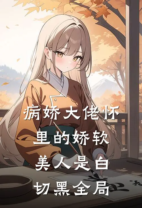 病娇大佬怀里的娇软美人是白切黑全局