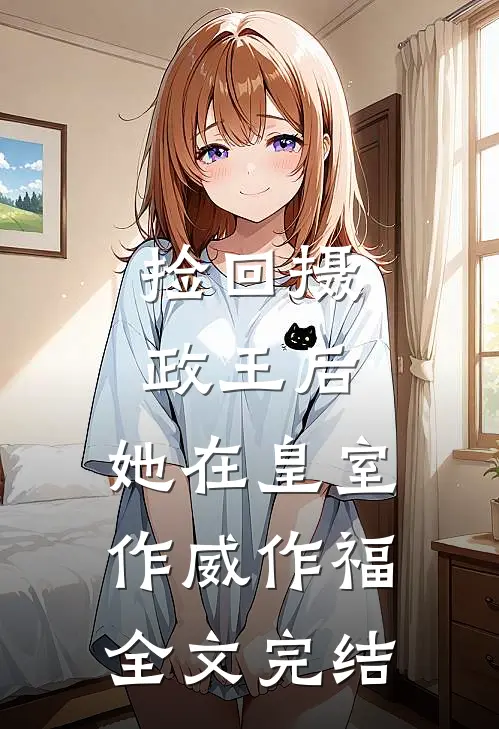 捡回摄政王后，她在皇室作威作福全文完结