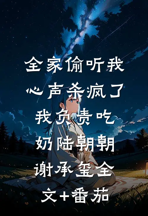 全家偷听我心声杀疯了，我负责吃奶陆朝朝谢承玺全文+番茄