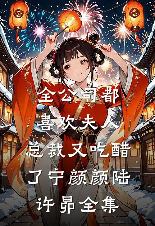 全公司都喜欢夫人，总裁又吃醋了宁颜颜陆许昴全集