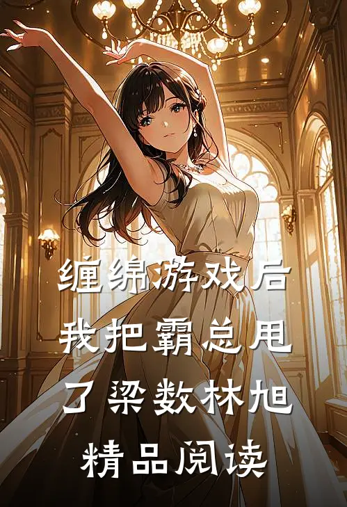 缠绵游戏后我把霸总甩了梁数林旭精品阅读