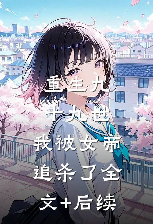 重生九十九世，我被女帝追杀了全文+后续