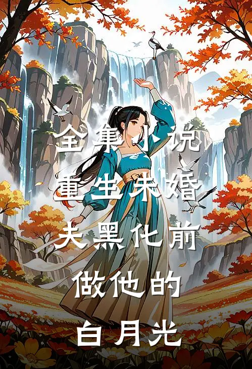 全集小说重生未婚夫黑化前，做他的白月光