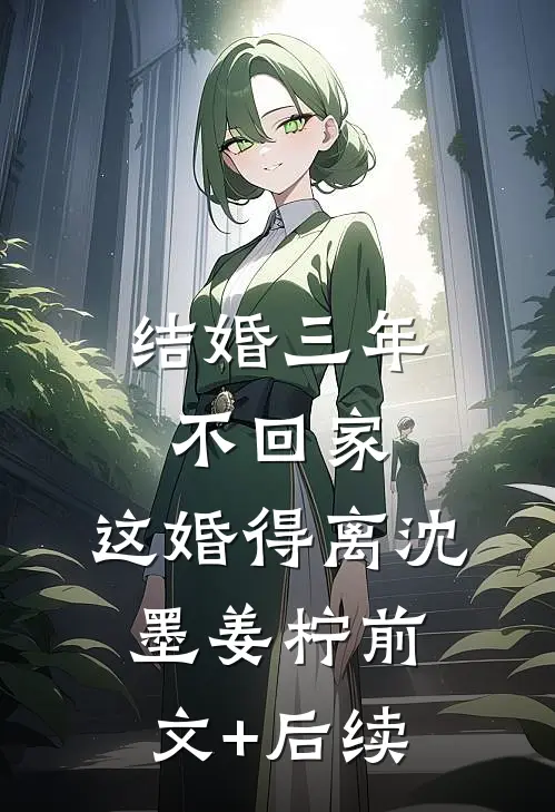 结婚三年不回家，这婚得离沈墨姜柠前文+后续