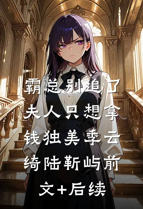 霸总别追了，夫人只想拿钱独美季云绮陆靳屿前文+后续
