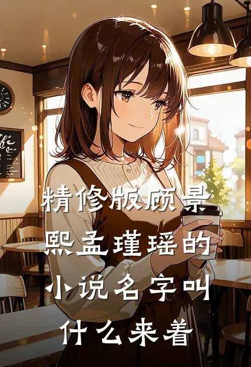 精修版顾景熙孟瑾瑶的小说名字叫什么来着