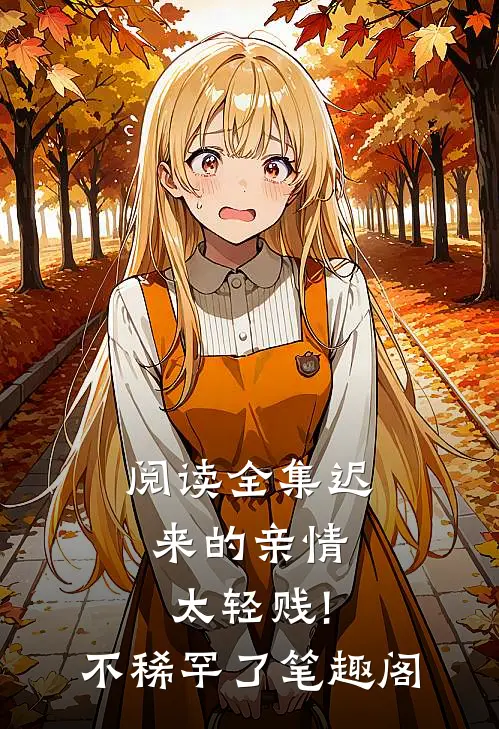 阅读全集迟来的亲情太轻贱!不稀罕了笔趣阁