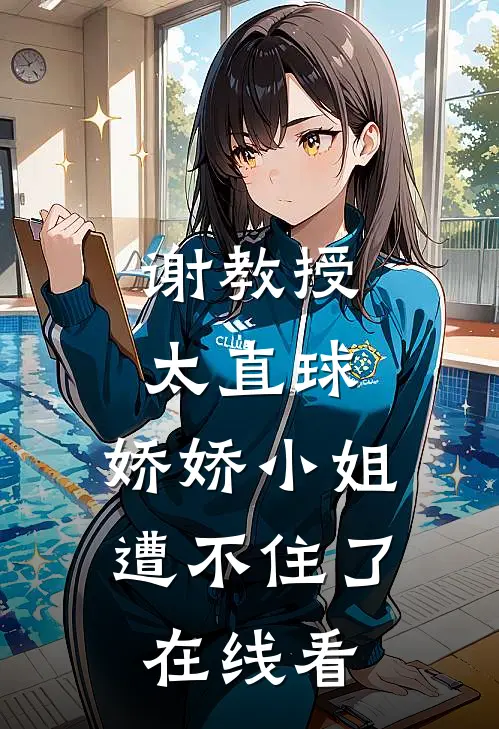 谢教授太直球，娇娇小姐遭不住了在线看