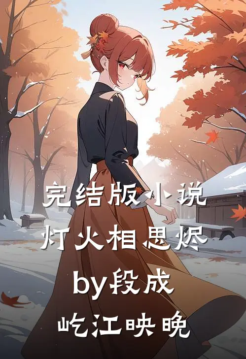 完结版小说灯火相思烬by段成屹江映晚
