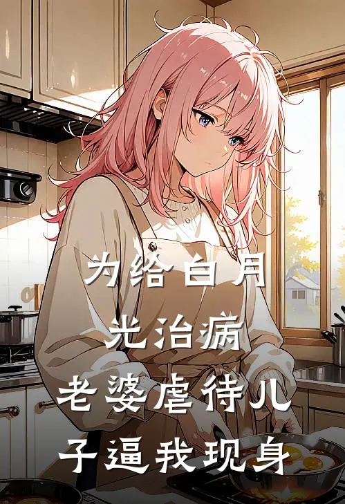 为给白月光治病，老婆虐待儿子逼我现身
