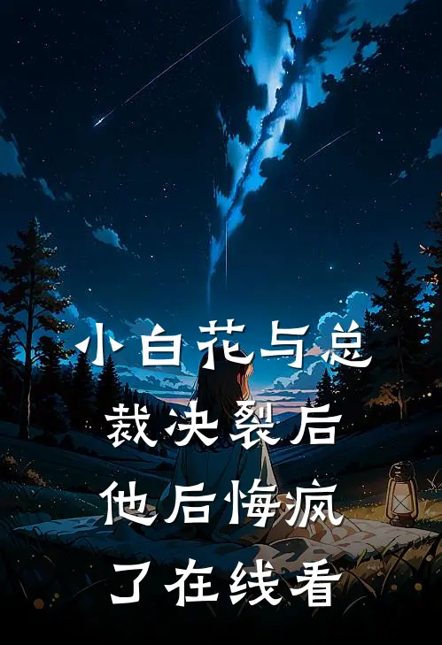 小白花与总裁决裂后，他后悔疯了在线看