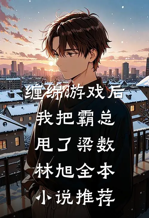 缠绵游戏后我把霸总甩了梁数林旭全本小说推荐