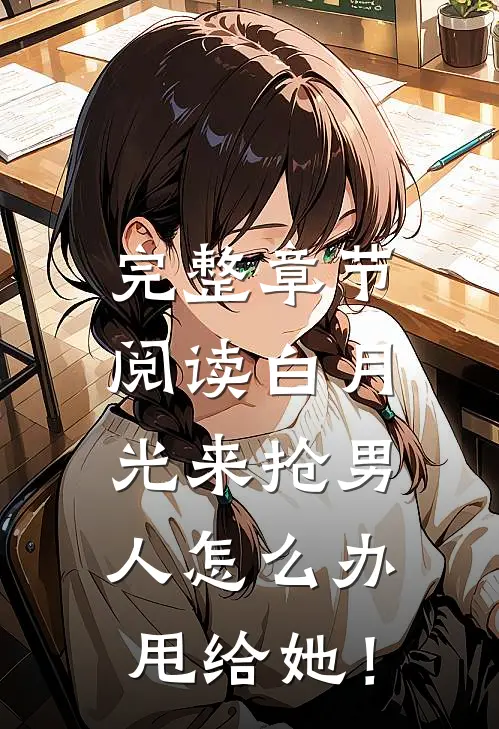 完整章节阅读白月光来抢男人怎么办，甩给她！