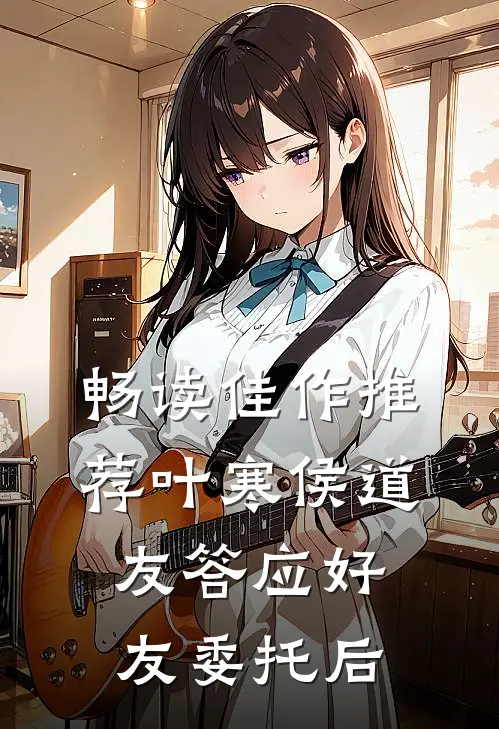 畅读佳作推荐叶寒侯道友答应好友委托后