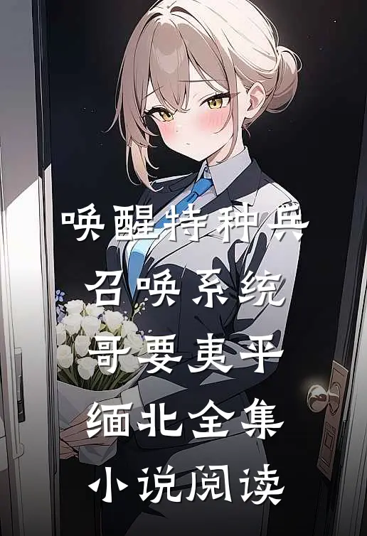 唤醒特种兵召唤系统，哥要夷平缅北全集小说阅读