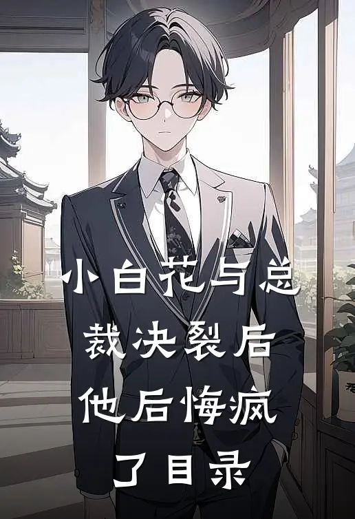 小白花与总裁决裂后，他后悔疯了目录