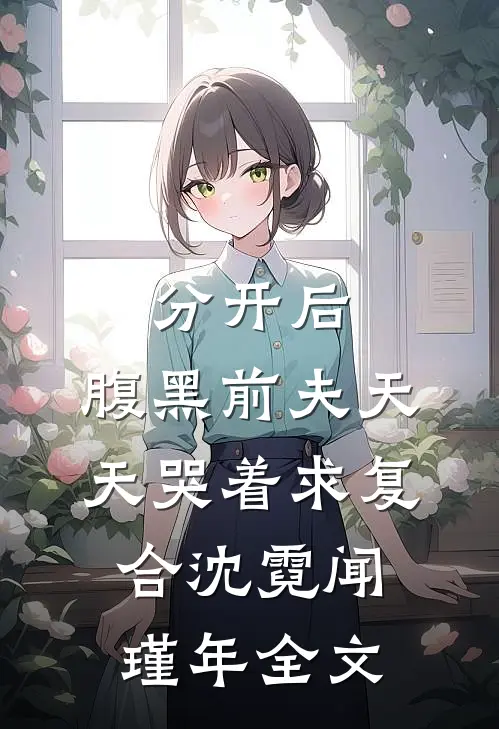 分开后，腹黑前夫天天哭着求复合沈霓闻瑾年全文