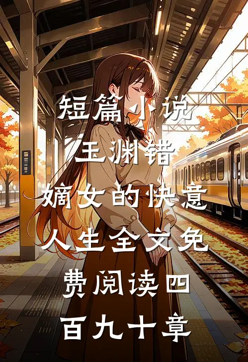 短篇小说玉渊错:嫡女的快意人生全文免费阅读四百九十章