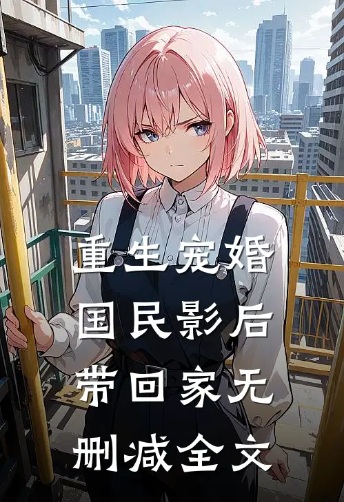 重生宠婚：国民影后带回家无删减全文