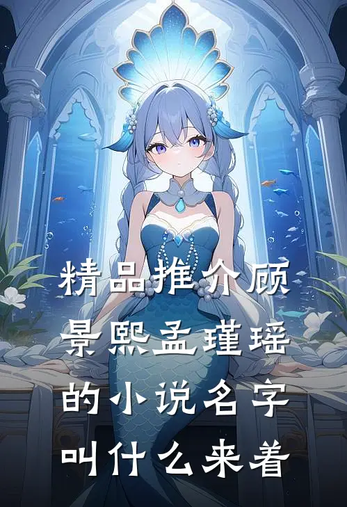 精品推介顾景熙孟瑾瑶的小说名字叫什么来着